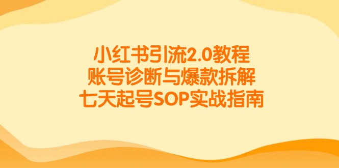（14981期）小红书引流2.0教程，账号诊断与爆款拆解，七天起号SOP实战指南-千寻创业网