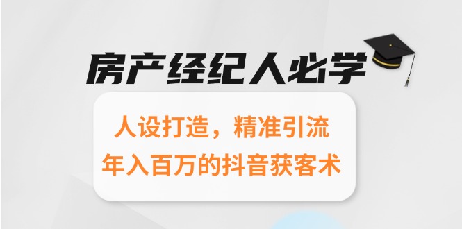 （15095期）房产经纪人必学：人设打造，精准引流，年入百万的抖音获客术-千寻创业网