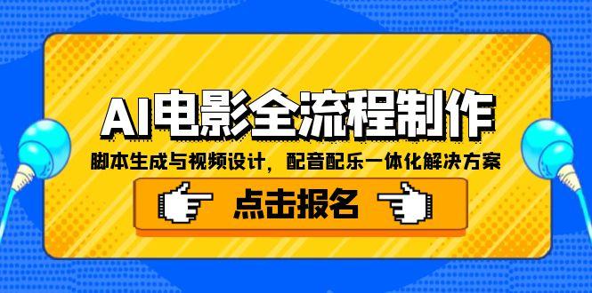 （15106期）AI电影全流程制作，脚本生成与视频设计，配音配乐一体化解决方案-千寻创业网
