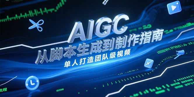 （15170期）AIGC视频制作指南，从脚本生成到剪辑全流程，单人打造团队级视频-千寻创业网