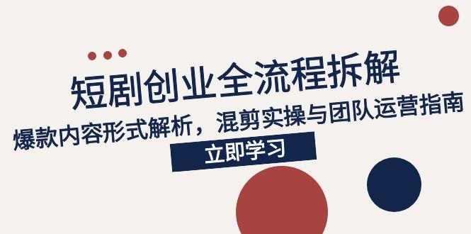 （15107期）2025短剧创业全流程拆解，爆款内容形式解析，混剪实操与团队运营指南-千寻创业网