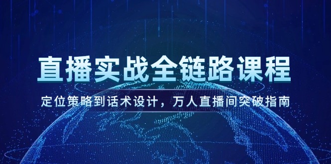 （14952期）直播实战全链路课程，定位策略到话术设计，万人直播间突破指南-千寻创业网