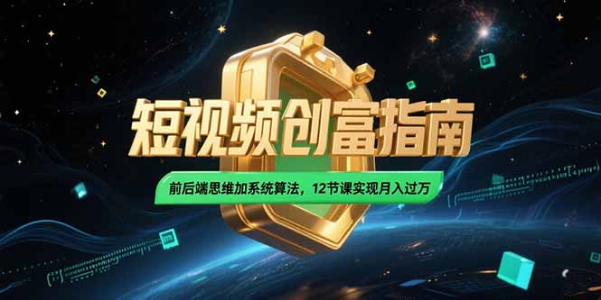 （15221期）2025短视频创富指南，前后端思维加系统算法，12节课实现月入过万-千寻创业网