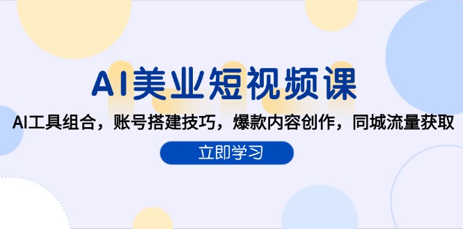 （15097期）AI美业短视频课，AI工具组合，账号搭建技巧，爆款内容创作，同城流量获取-千寻创业网