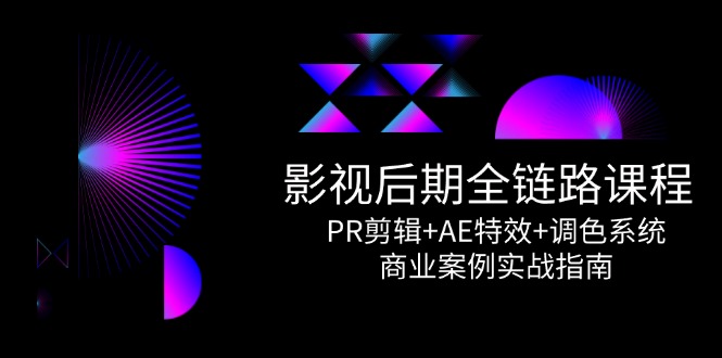 （14967期）影视后期全链路课程，PR剪辑+AE特效+调色系统，商业案例实战指南-千寻创业网