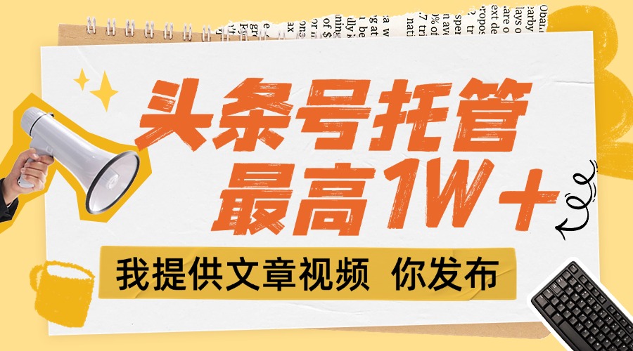（15222期）【头条号托管 】团队提供文章视频，你发布，每天5分钟，最高躺挣1W+-千寻创业网