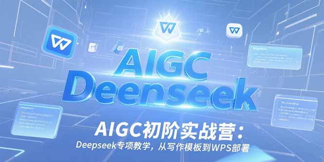 （15223期）AIGC初阶实战营：Deepseek专项教学，从写作模板到WPS部署-千寻创业网