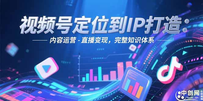 （15173期）视频号定位到IP打造：账号搭建-内容运营-直播变现，完整知识体系-千寻创业网