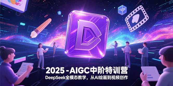 （15224期）2025-AIGC中阶特训营，DeepSeek全模态教学，从AI绘画到视频创作-千寻创业网