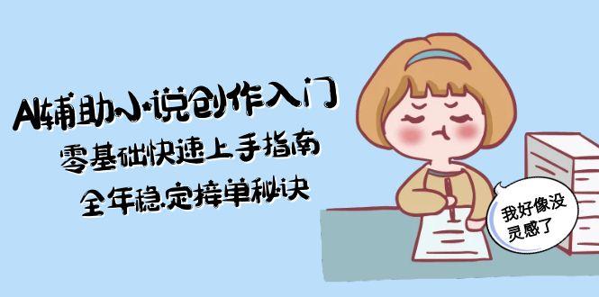 （15067期）AI辅助小说创作入门，零基础快速上手指南，全年稳定接单秘诀-千寻创业网