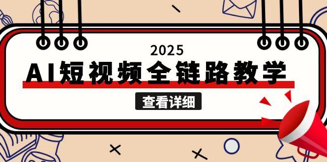 （15162期）2025AI短视频全链路教学，文案图片视频生成，解决自媒体创作痛点-千寻创业网