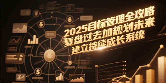 （15199期）2025目标管理全攻略，复盘过去加规划未来，建立持续成长系统-千寻创业网