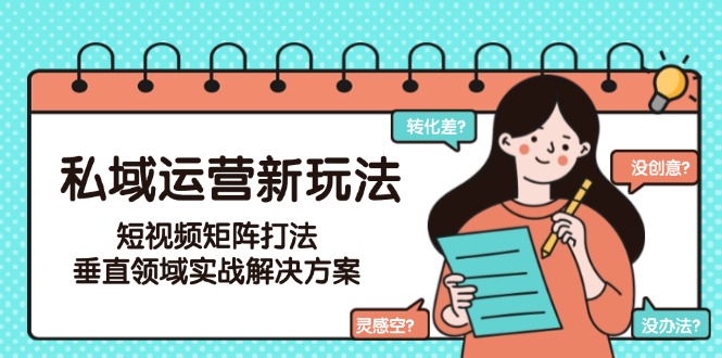 （15069期）私域运营新玩法，短视频矩阵打法，垂直领域实战解决方案（更新6月）-千寻创业网