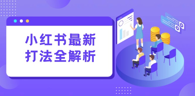（15017期）小红书最新打法线下课：笔记生产+评论运营，打造标准化流量增长引擎-千寻创业网