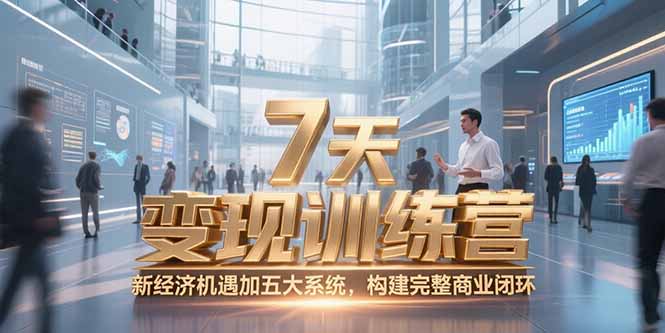 （15200期）7天咨询师变现训练营，新经济机遇加五大系统，构建完整商业闭环-千寻创业网