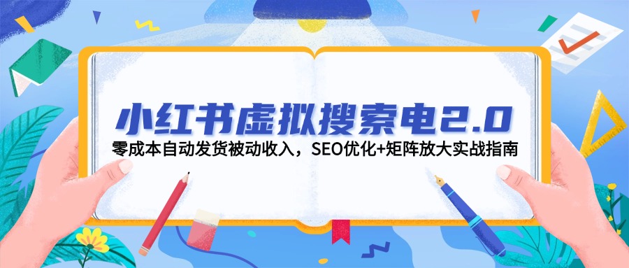 （14946期）小红书虚拟搜索电2.0，零成本自动发货被动收入，SEO优化+矩阵放大实战指南-千寻创业网