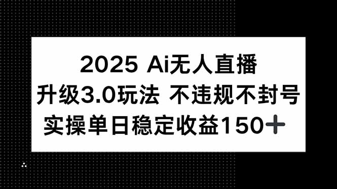 （15203期）2025 AI无人直播升级3.0玩法，不违规 不封号，单日稳定收益150+-千寻创业网
