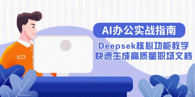 （15018期）AI办公实战指南：Deepsek核心功能教学，快速生成高质量职场文档-千寻创业网