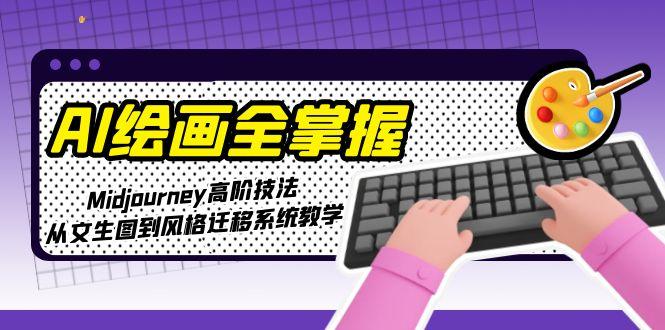 （15020期）AI绘画全掌握：Midjourney高阶技法，从文生图到风格迁移系统教学-千寻创业网