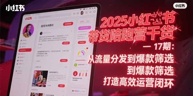 （15193期）2025小红书带货陪跑营干货-17期：从流量分发到爆款筛选 打造高效运营闭环-千寻创业网