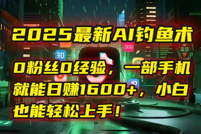 （15163期）2025最新AI钓鱼术：0粉丝0经验，一部手机就能开启自动赚钱模式！-千寻创业网