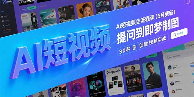 （15194期）AI短视频全流程课(6月更新)，Deepseek提问到即梦制图，30种创意视频实战-千寻创业网