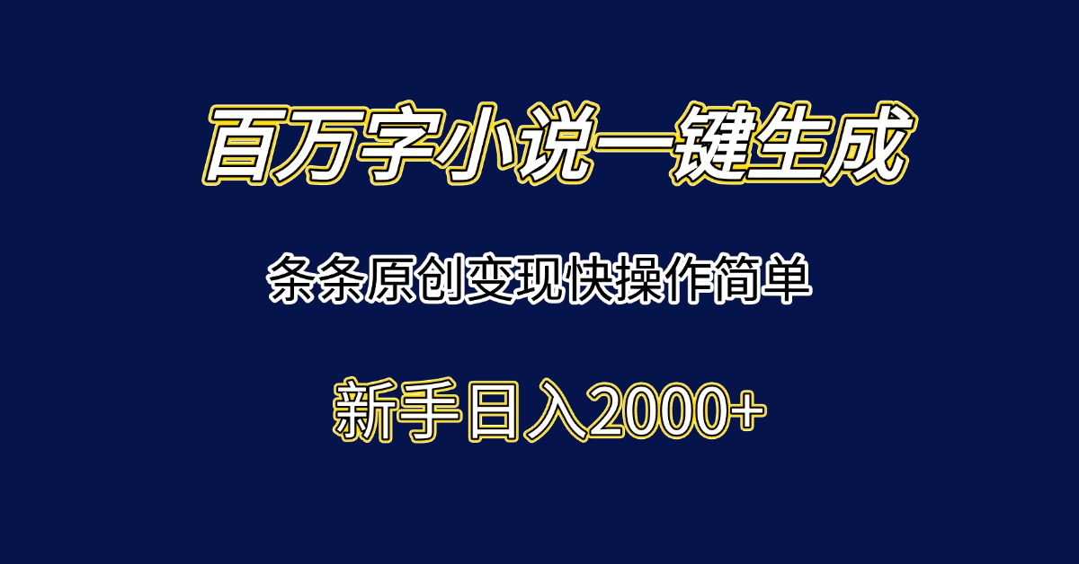 （15164期）百万字小说一键生成，条条原创变现快操作简单新手日入2000+-千寻创业网