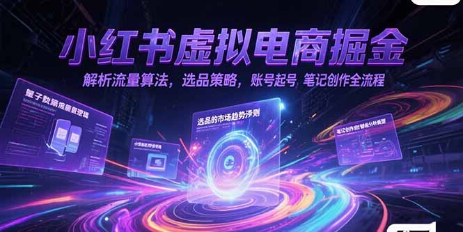 （15236期）小红书虚拟电商掘金，解析流量算法，选品策略，账号起号，笔记创作全流程-千寻创业网