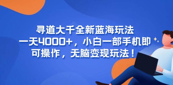 （15050期）寻道大千全新蓝海玩法，一天4000+，小白一部手机即可操作，无脑变现玩法！-千寻创业网