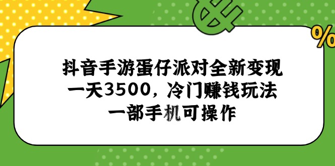 （15093期）抖音手游蛋仔派对全新变现，一天3500，冷门赚钱玩法，一部手机可操作-千寻创业网