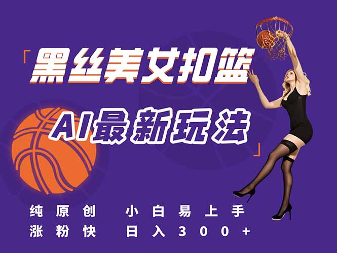 （15062期）最新AI生成美女扣篮视频，纯原创，小白轻松上手掌握流量秘籍，日入300+-千寻创业网