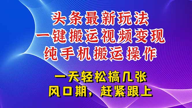 （15237期）今日头条最新玩法，一键搬运视频也能轻松变现，随随便便就爆百万流量，…-千寻创业网