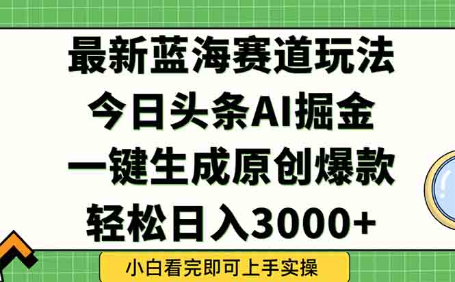 （15072期）今日头条2025年最新蓝海玩法，一键生成爆款，轻松实现矩阵日入3000+-千寻创业网