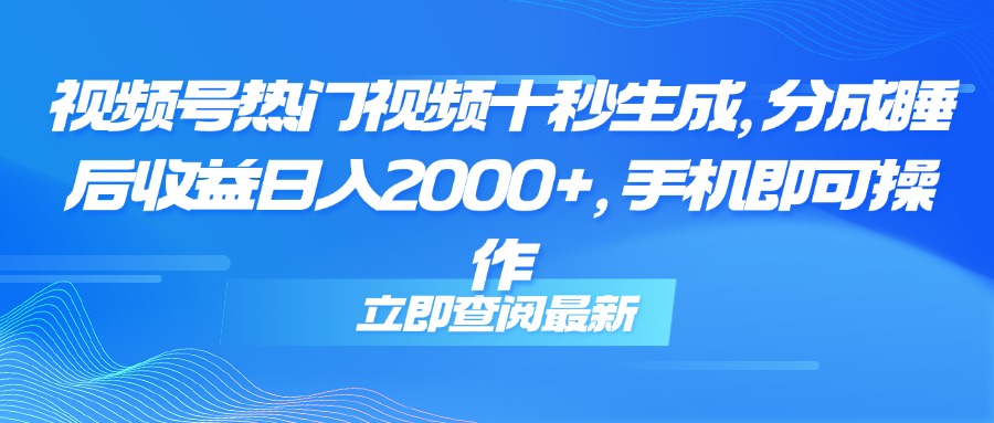（14947期）视频号热门视频十秒生成，分成睡后收益日入2000+，手机即可操作-千寻创业网