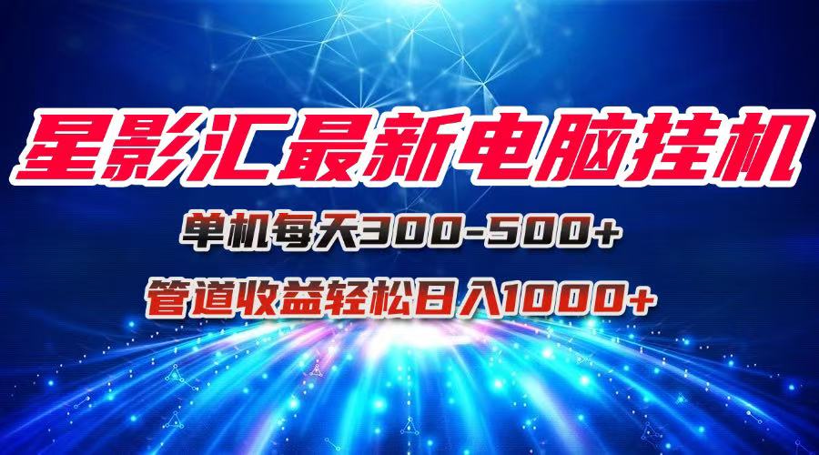 （15003期）星影汇最新电脑挂机单机每天300+团队管道收益轻松日入1000+-千寻创业网