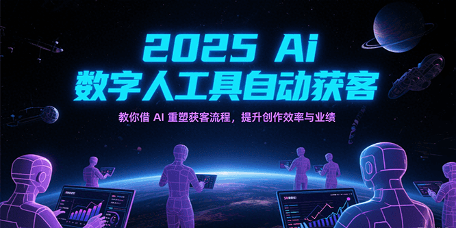 2025Ai数字人工具自动获客，教你借AI重塑获客流程，提升创作效率与业绩-千寻创业网