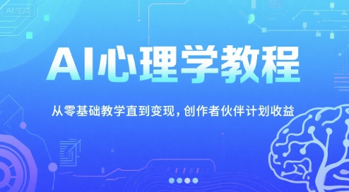 AI心理学教程，从零基础教学直到变现，创作者伙伴计划收益-千寻创业网