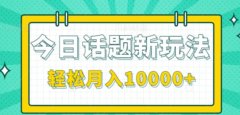 今日话题新玩法，零成本零门槛单条作品百万流量，月入10000+-千寻创业网