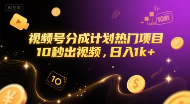 视频号分成计划热门项目，10秒出视频，日入1k+【揭秘】-千寻创业网