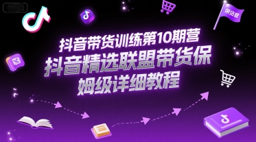 抖音带货训练第10期营，抖音精选联盟带货保姆级详细教程-千寻创业网