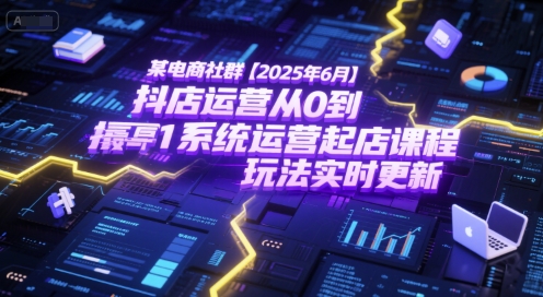 某电商社群【2025年6月】抖店运营从0到1系统运营起店课程，抖店最新玩法实时更新-千寻创业网