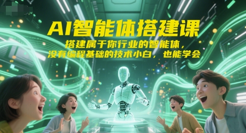 AI智能体搭建课，搭建属于你行业的智能体，没有编程基础的技术小白，也能学会-千寻创业网