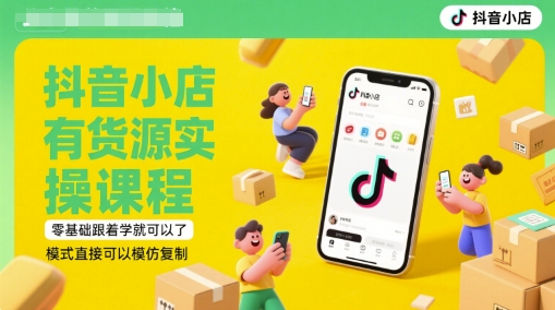 抖音小店有货源实操课程，零基础跟着学就可以了，模式直接可以模仿复制(更新6月)-千寻创业网