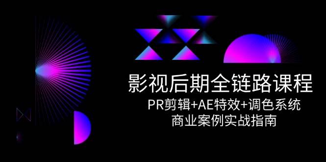 影视后期全链路课程，PR剪辑+AE特效+调色系统，商业案例实战指南-千寻创业网