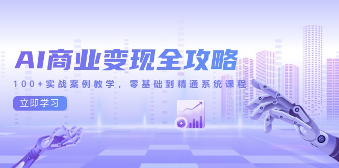 （14948期）AI商业变现全攻略，100+实战案例教学，零基础到精通系统课程-千寻创业网