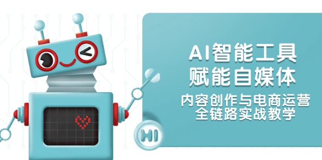 （14949期）AI智能工具赋能自媒体，内容创作与电商运营，全链路实战教学-千寻创业网