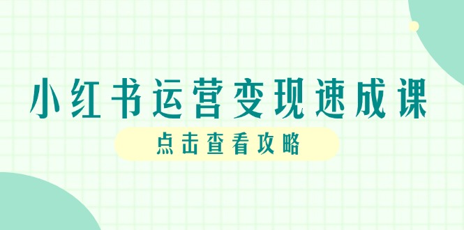 （14951期）小红书运营变现速成课，账号搭建到暴力起号，个人IP全流程指南-千寻创业网