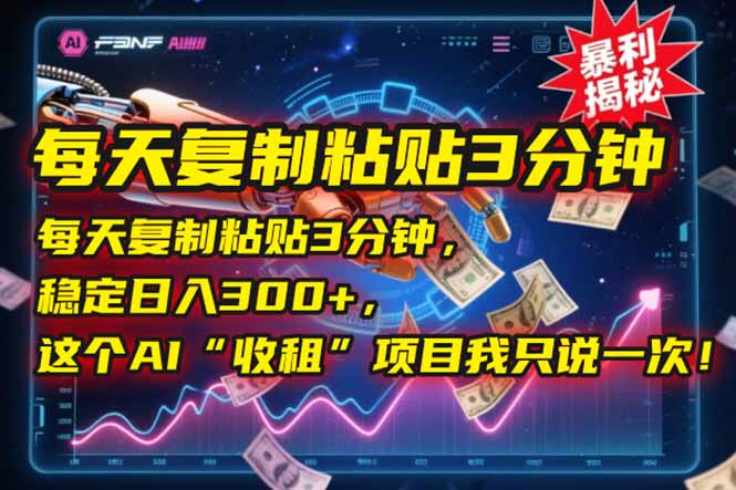 （15179期）每天复制粘贴3分钟，稳定日入300+，这个AI“收租”项目我只说一次！-千寻创业网
