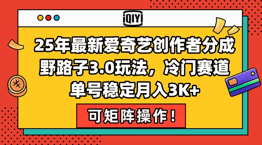 （15208期）25年最新爱奇艺创作者分成野路子3.0玩法，冷门赛道，单号稳定月入3K+，…-千寻创业网