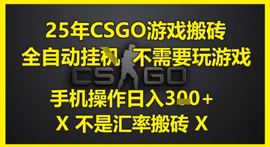 25年CSGO游戏搬砖，全自动运行，不需要玩游戏，手机操作日入3张(不是汇率搬砖)【揭秘】-千寻创业网